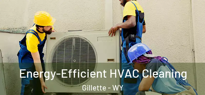  Energy-Efficient HVAC Cleaning Gillette - WY